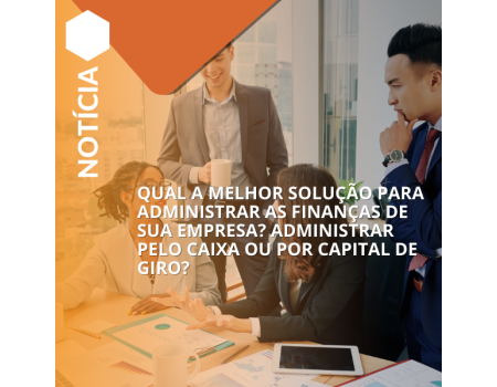 Qual a melhor forma de administrar as finanças: caixa ou capital de giro?