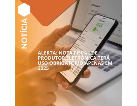 Alerta: Nota Fiscal de Produtor Eletrônica terá uso obrigatório apenas em 2025